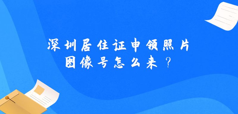 深圳居住证申领照片图像号怎么来？
