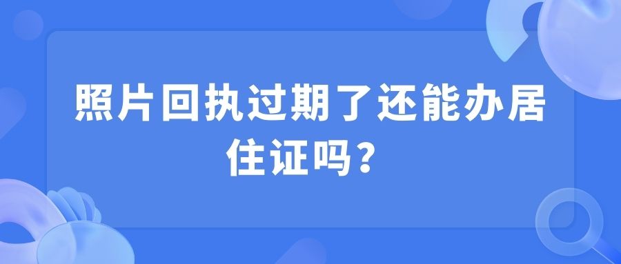 照片回执过期了还能办居住证吗？
