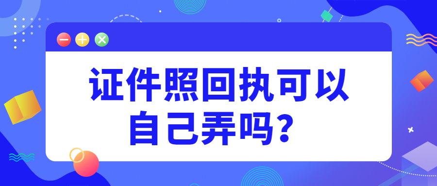 证件照回执可以自己弄吗?