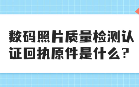 数码照片质量检测认证回执原件是什么？