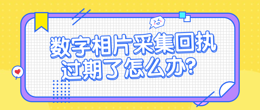 数字相片采集回执过期了怎么办？