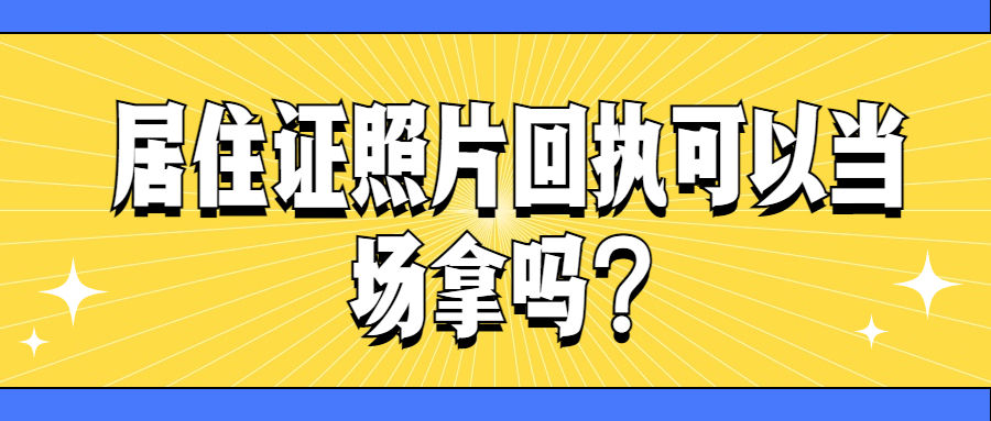 居住证照片回执可以当场拿吗？