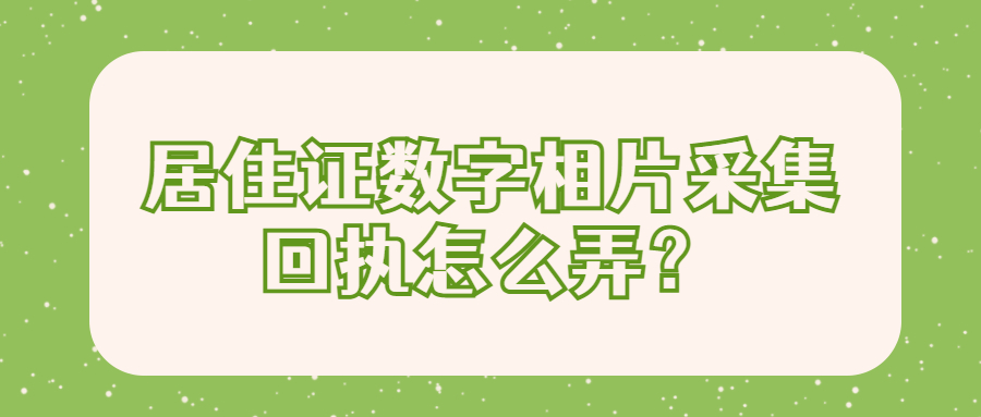 居住证数字相片采集回执怎么弄？