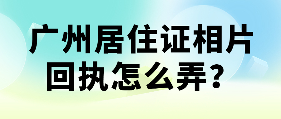 广州居住证相片回执怎么弄？