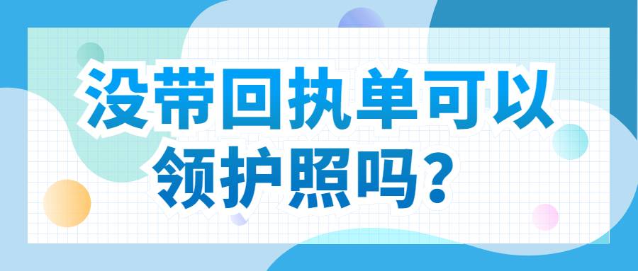 没带回执单可以领护照吗？