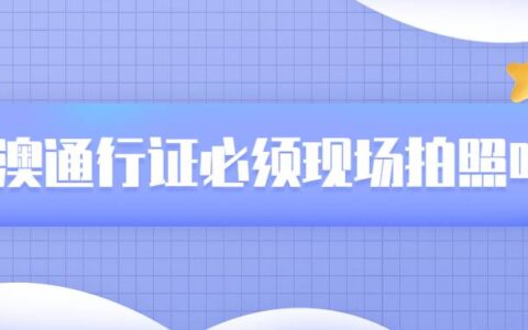 港澳通行证必须现场拍照吗?