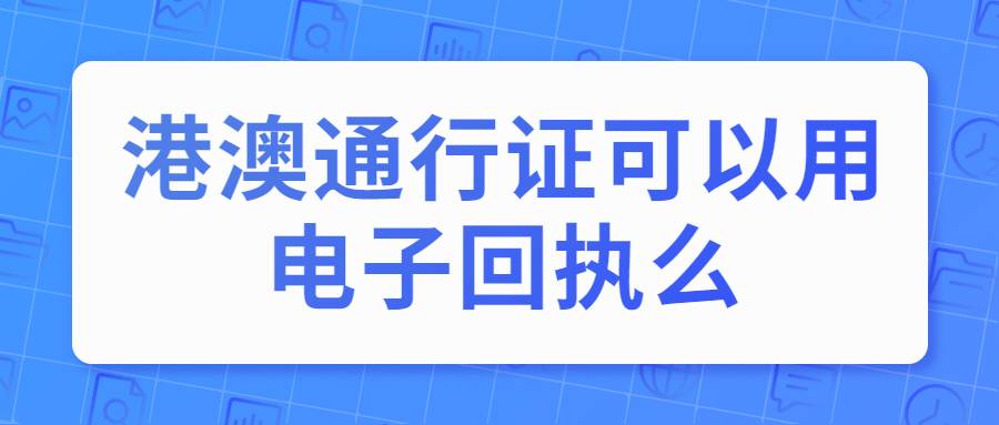 港澳通行证可以用电子回执么
