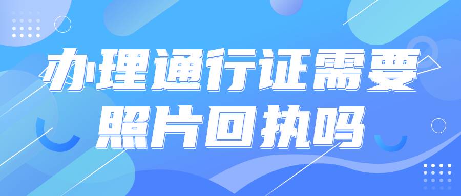 办理通行证需要照片回执吗