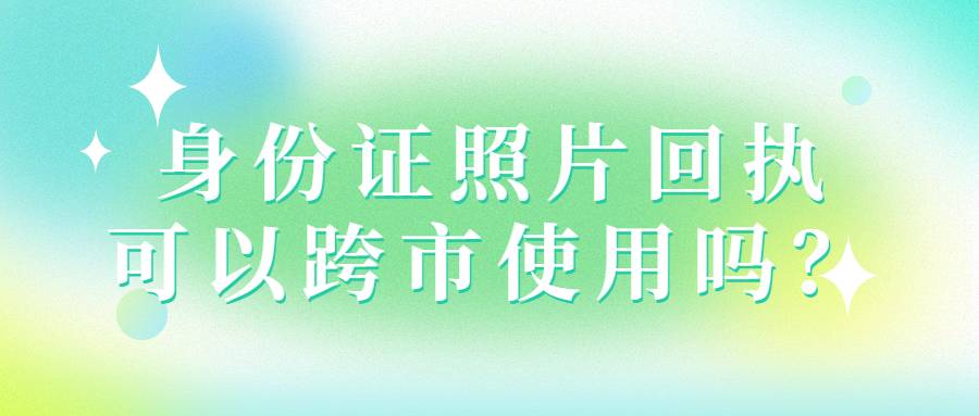 身份证照片回执可以跨市使用吗？