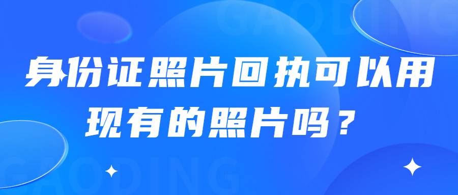 身份证照片回执可以用现有的照片吗？