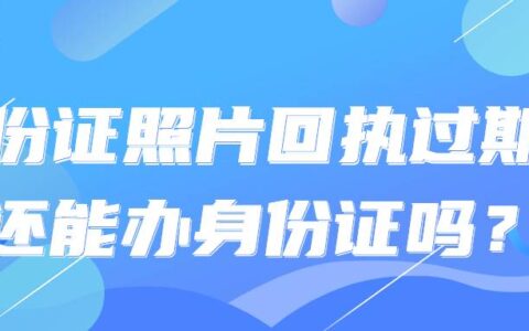 身份证照片回执过期了还能办身份证吗？