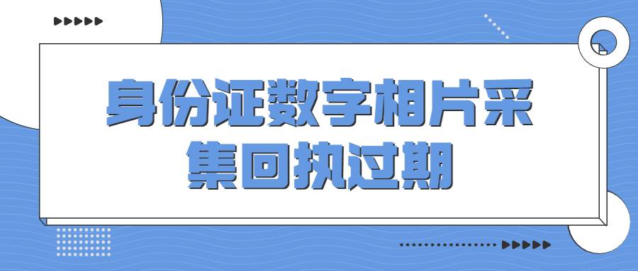 身份证数字相片采集回执过期