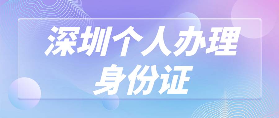 深圳个人办理身份证