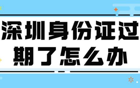深圳身份证过期了怎么办