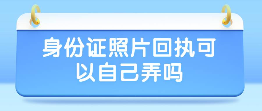 身份证照片回执可以自己弄吗