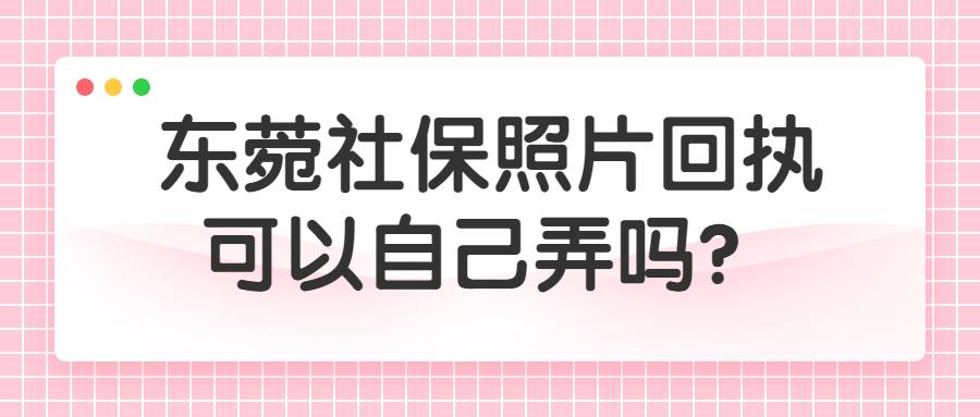 东菀社保照片回执可以自己弄吗？