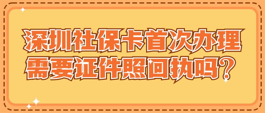 深圳社保卡首次办理需要证件照回执吗？