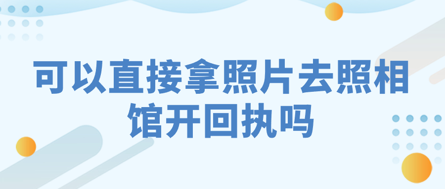 可以直接拿照片去照相馆开回执吗