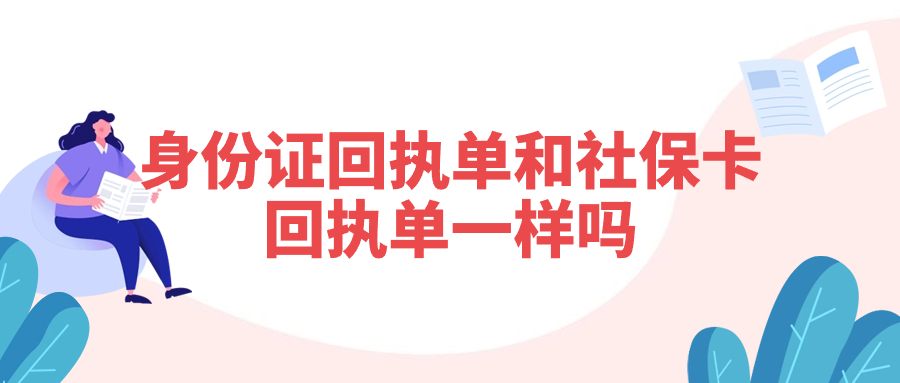 身份证回执单和社保卡回执单一样吗