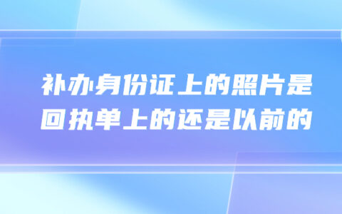 补办身份证上的照片是回执单上的还是以前的