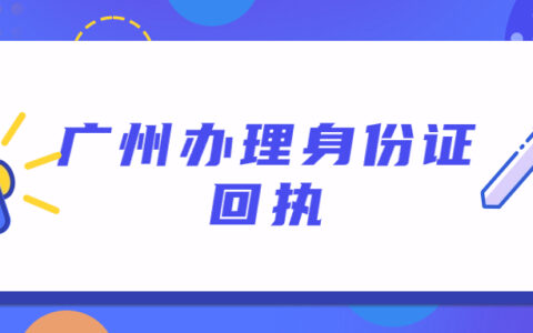 广州办理身份证回执