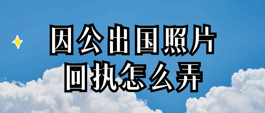 因公出国照片回执怎么弄
