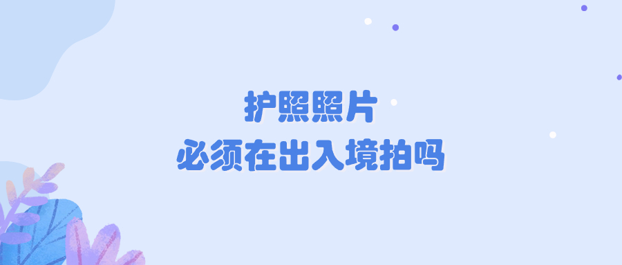 护照照片必须在出入境拍吗