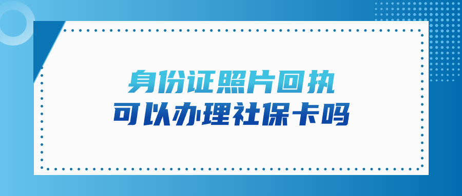 身份证照片回执可以办理社保卡吗