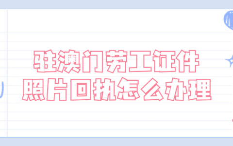 驻澳门劳工证件照片回执怎么办理