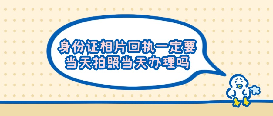 身份证相片回执一定要当天拍照当天办理吗