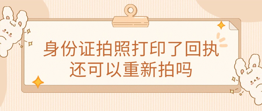 身份证拍照打印了回执还可以重新拍吗