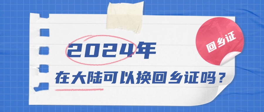 2024年在大陆可以换回乡证吗？