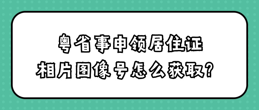粤省事申领居住证相片图像号怎么获取？