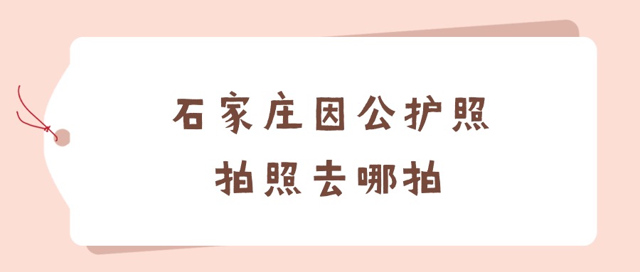 石家庄因公护照拍照去哪拍?