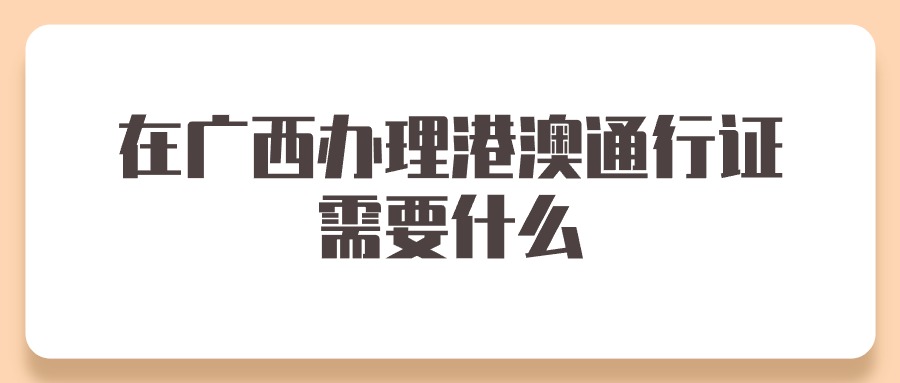 在广西办理港澳通行证需要什么?