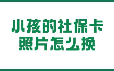 小孩的社保卡照片怎么换？