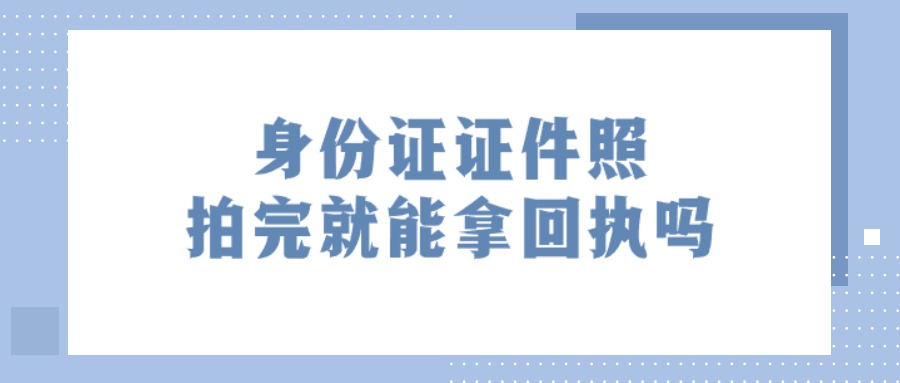 身份证证件照拍完就能拿回执吗？
