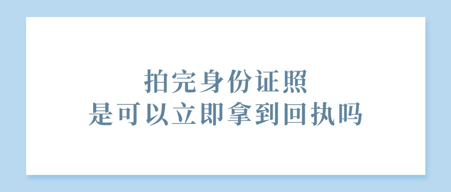 拍完身份证照是可以立即拿到回执吗？