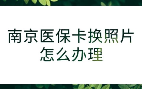 南京医保卡换照片怎么办理？
