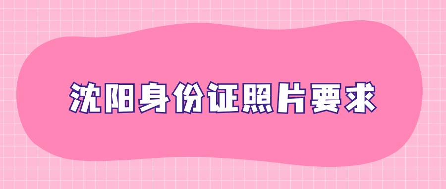 沈阳身份证照片要求？