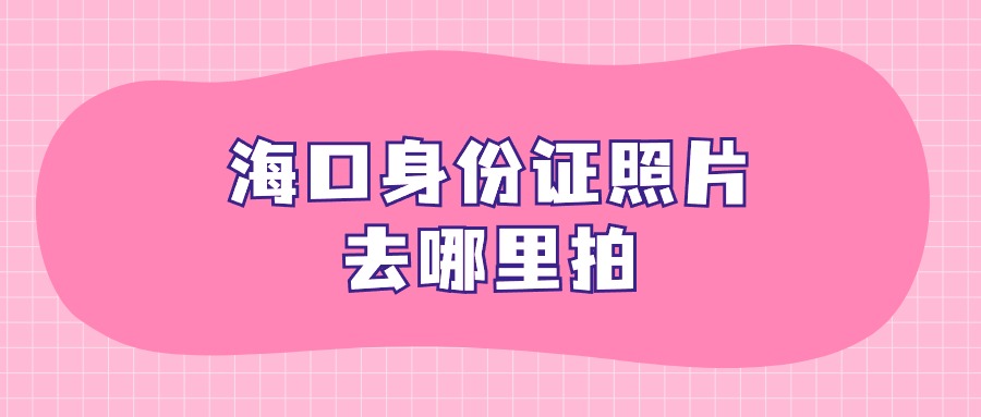 海口身份证照片去哪里拍？