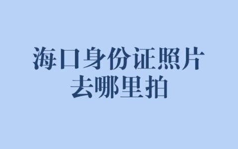 海口身份证照片去哪里拍？