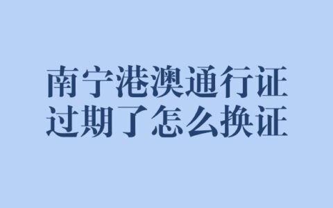 南宁港澳通行证过期了怎么换证？