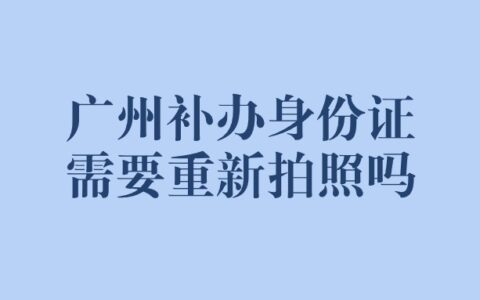 广州补办身份证需要重新拍照吗？