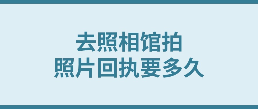 去照相馆拍照片回执要多久?