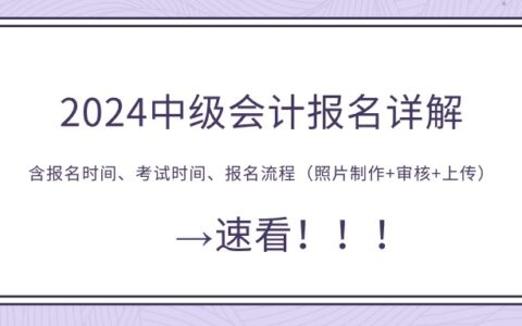 2024中级会计报名详解，含报名时间、考试时间、报名流程（照片制作+审核+上传），速看！！！