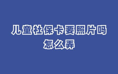 儿童社保卡要照片吗？怎么弄？