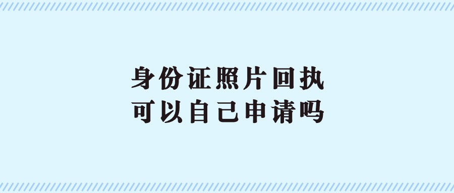 身份证照片回执可以自己申请吗？