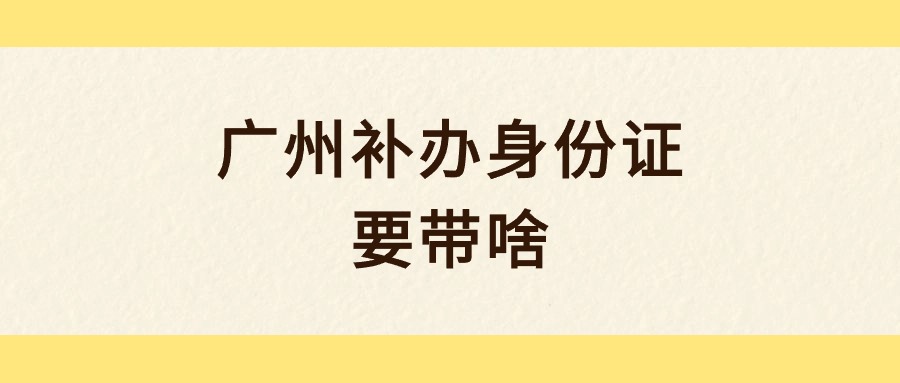 广州补办身份证要带啥？