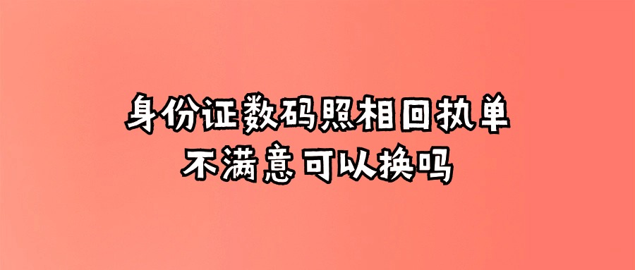 身份证数码照相回执单不满意可以换吗？